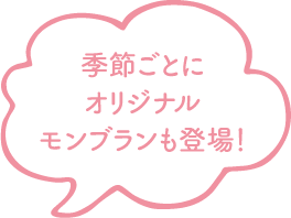 季節ごとにオリジナルモンブランも登場！