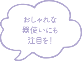 おしゃれな器使いにも注目を！