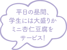 平日の昼間、学生には大盛りかミニ杏仁豆腐をサービス！