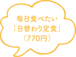 毎日食べたい「日替わり定食」（770円）