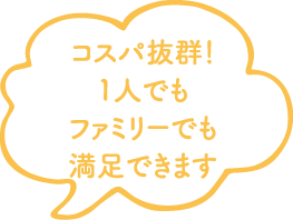 コスパ抜群！1人でもファミリーでも満足できます