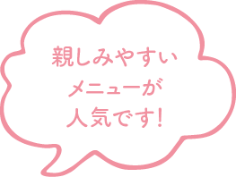 親しみやすいメニューが人気です！