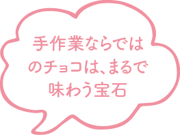 手作業ならではのチョコは、まるで味わう宝石