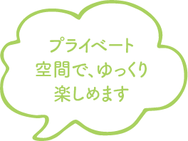 プライベート空間で、ゆっくり楽しめます